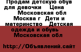 Продам детскую обув для девочки. › Цена ­ 2 700 - Московская обл., Москва г. Дети и материнство » Детская одежда и обувь   . Московская обл.